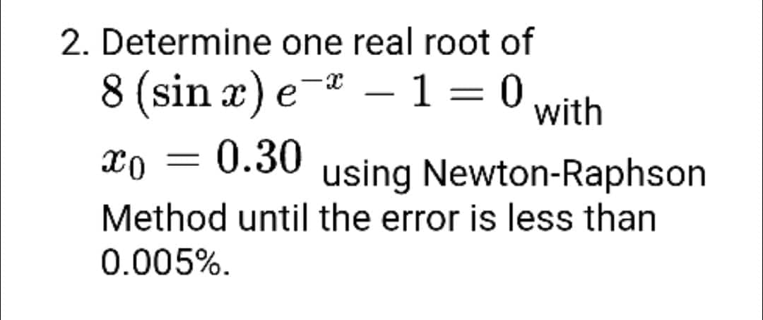 2. Determine one real root of
8 (sin x) e-ª – 1 = 0
- 0.30
with
using Newton-Raphson
Method until the error is less than
0.005%.
