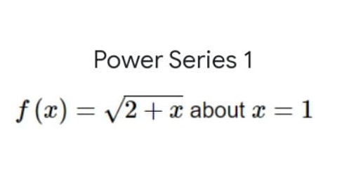 Power Series 1
f(x)=√√2 + x about x = 1