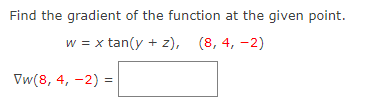 Find the gradient of the function at the given point.
w = x tan(y + z), (8, 4, -2)
Vw(8, 4, -2) =
