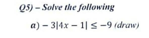 Q5)-Solve the following
a) — 3|4x − 1| ≤ −9 (draw)
-
