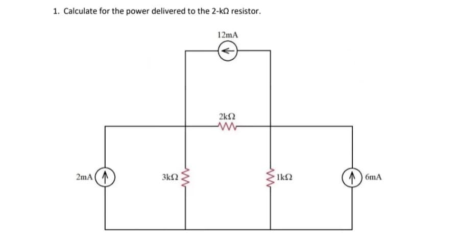 1. Calculate for the power delivered to the 2-kΩ resistor.
2mA (1
3ΚΩ
12mA
ΣΚΩ
Μ
ΙΚΩ
GmA