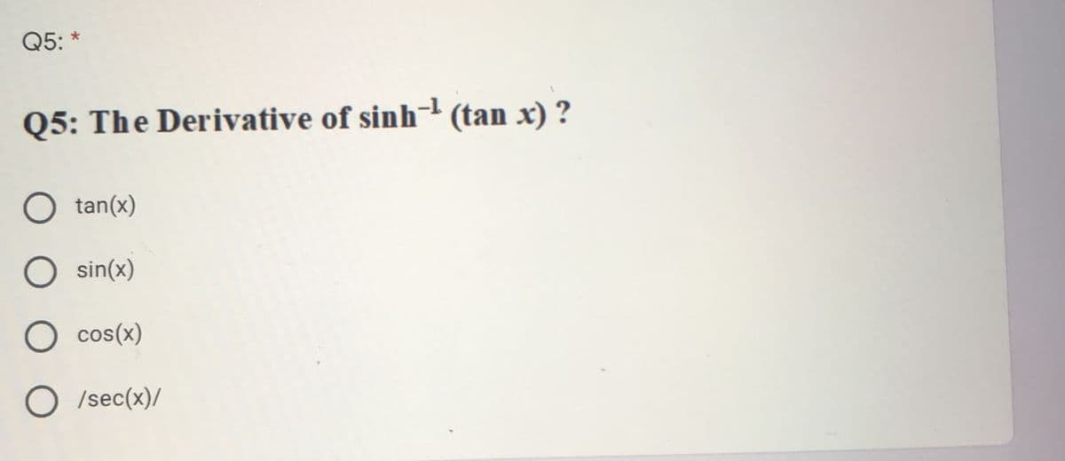 Q5: *
-1
Q5: The Derivative of sinh (tan x) ?
O tan(x)
sin(x)
O cos(x)
O /sec(x)/
