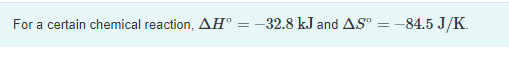For a certain chemical reaction, AH° = -32.8 kJ and AS"
-84.5 J/K.
