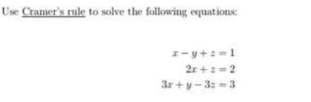 Use Cramer's rule to solve the following equations
I- y+: =1
2r +: =2
3r+y-3: 3
