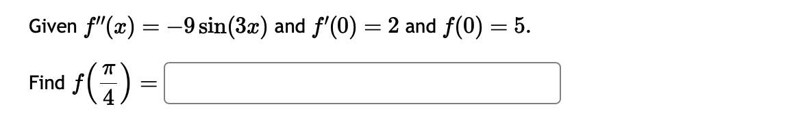 Given f'(x) = -9 sin(3x) and f'(0) = 2 and f(0) = 5.
ƒ(7)
Find f
=