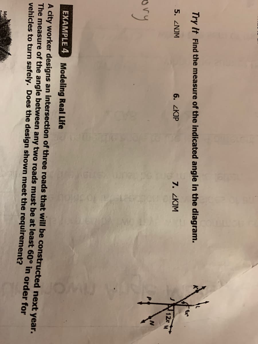 Try It Find the measure of the indicated angle in the diagram.
6x
6. ZKJP
7. ZKJM
5. ZNJM
12x
ory
EXAMPLE 4 Modeling Real Life
A city worker designs an intersection of three roads that will be constructed next vear.
The measure of the angle between any two roads must be at least 60° in order for
vehicles to turn safely. Does the design shown meet the requirement?
Maln
