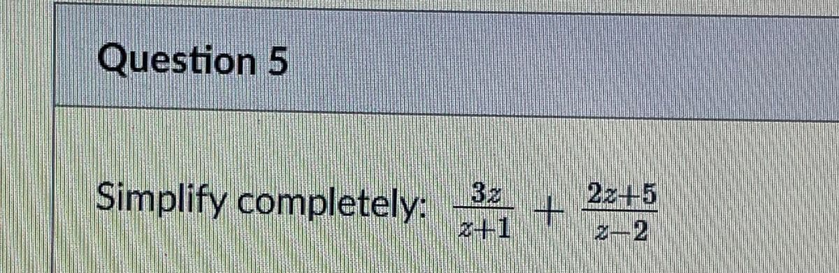 Question 5
22+5
2-2
Simplify completely:
3z
z+1
