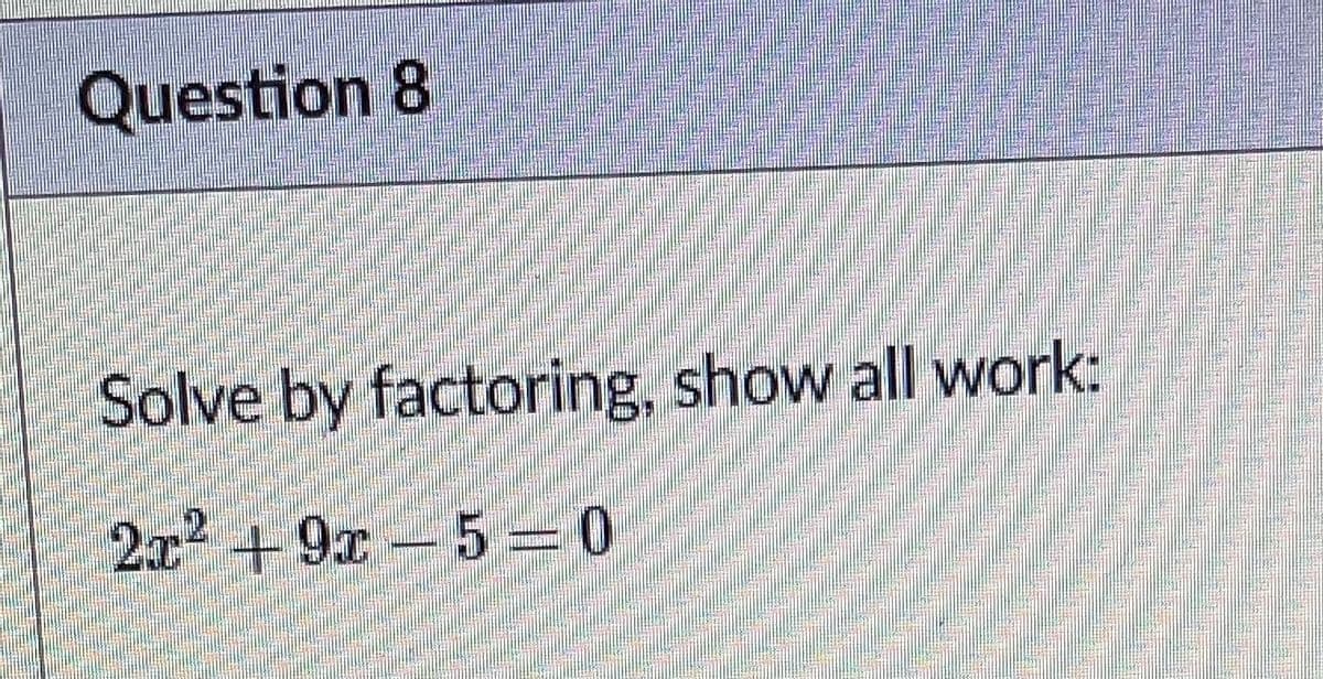 Question 8
Solve by factoring, show all work:
2x +9x 5=0
