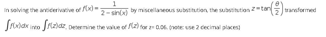 1
In solving the antiderivative of f(x) =
2 - sin(x) by miscellaneous substitution, the substitution Z =tan|
transformed
Siwa into Sila)az,
Determine the value of (Z) for z= 0.06. (note: use 2 decimal places)
