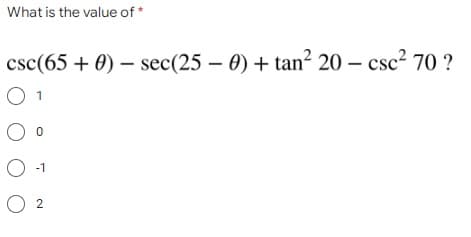 What is the value of *
csc(65 + 0) – sec(25 – 0) + tan? 20 – csc? 70 ?
-1
