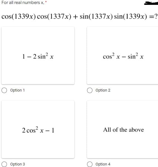 For all real numbers x, *
cos(1339x) cos(1337x)+ sin(1337x) sin(1339x) =?
1– 2 sin? x
cos? x – sin? x
Option 1
Option 2
2 cos? x – 1
All of the above
Option 3
Option 4
