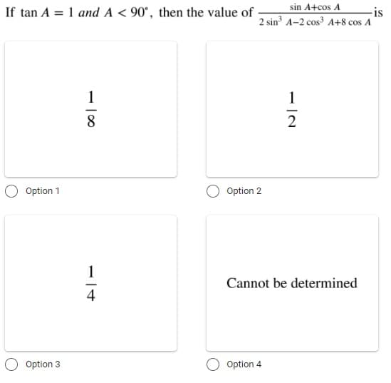 If tan A = 1 and A < 90°, then the value of
sin A+cos A
-is
2 sin A-2 cos A+8 cos A
1
1
8
2
O Option 1
Option 2
1
Cannot be determined
Option 3
Option 4
