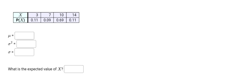 7
0.69 0.11
X
10
14
P(X) | 0.11 0.09
g² =
What is the expected value of X?
