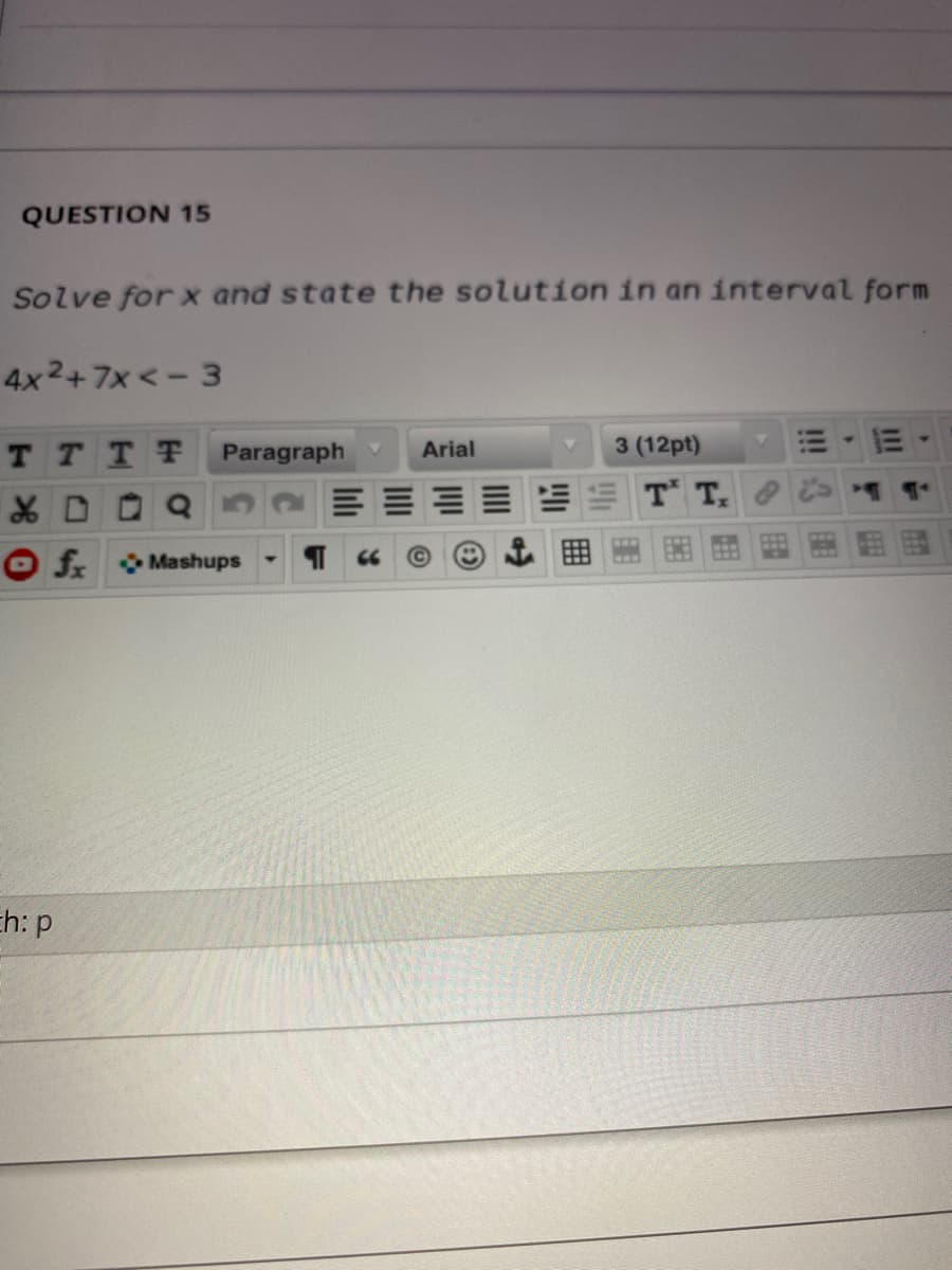 QUESTION 15
Solve for x and state the solution in an interval form
4x2+7x <- 3
T TTT
Paragraph
Arial
3 (12pt)
T T
f Mashups
66
Eh: p
