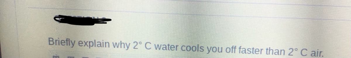 Briefly explain why 2° C water cools you off faster than 2° C air.
