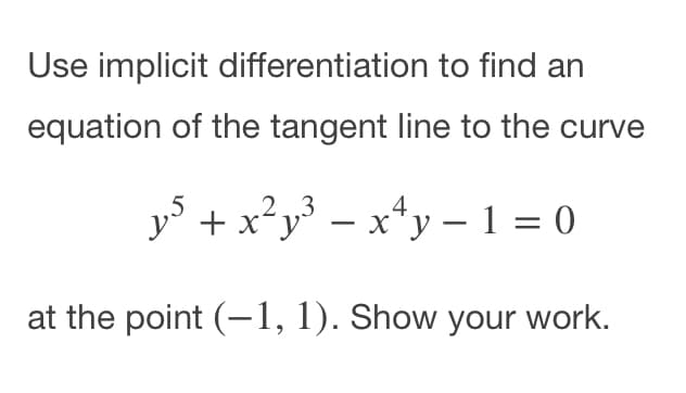 Use implicit differentiation to find an
equation of the tangent line to the curve
2 3
y + x²y° – x*y – 1 = 0
at the point (-1, 1). Show your work.
