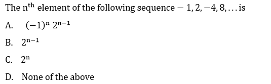 The nth element of the following sequence – 1, 2, –4, 8, ... is
А. (-1)" 2n-1
В. 2n-1
С. 2n
D. None of the above
