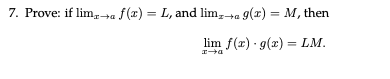7. Prove: if limx→a f(x) = L, and limx→a g(x) = M, then
lim f(x) g(x)=LM.
x→a