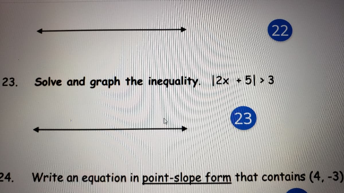 22
23.
Solve and graph the inequality. 12x 5 > 3
23
24.
Write an equation in point-slope form that contains (4, -3)
