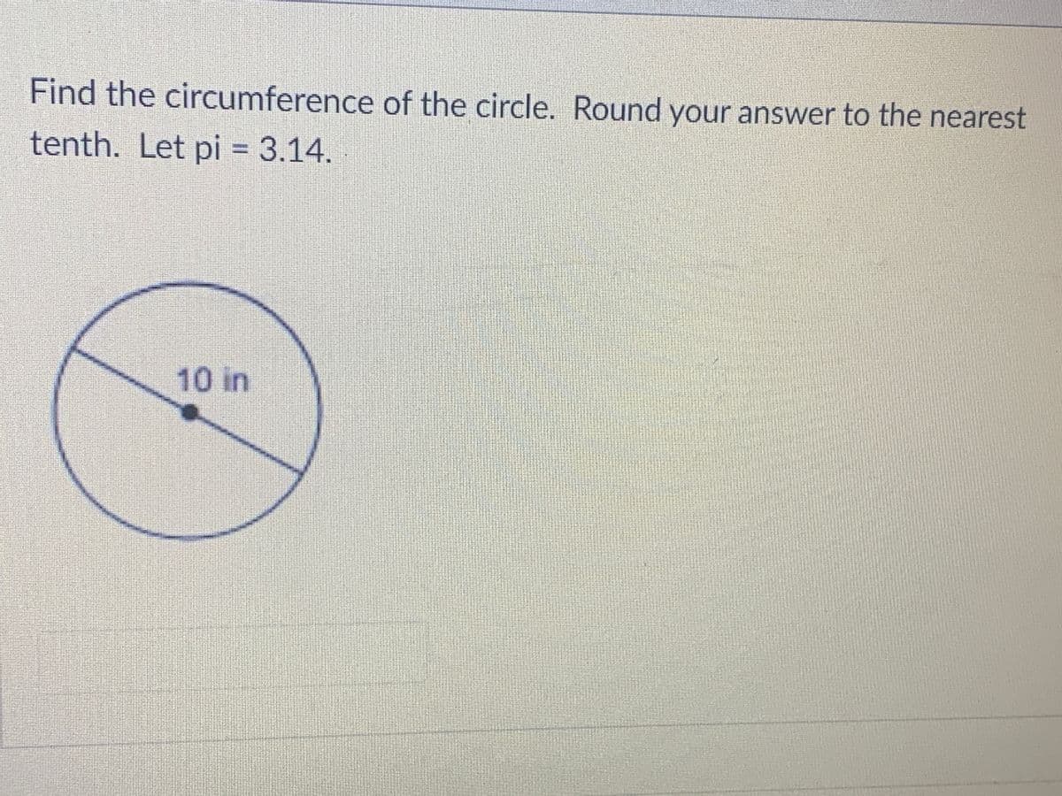 Find the circumference of the circle. Round your answer to the nearest
tenth. Let pi = 3.14.
%3D
10 in
