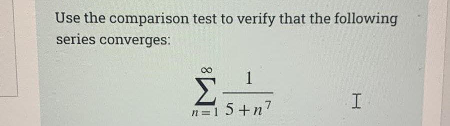 Use the comparison test to verify that the following
series converges:
1
Σ-
15+n7
