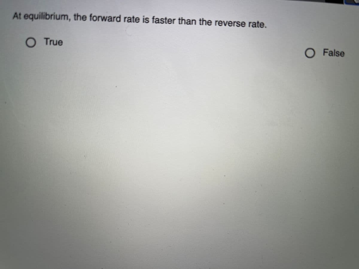 At equilibrium, the forward rate is faster than the reverse rate.
True
O False
