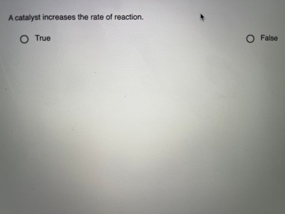 A catalyst increases the rate of reaction.
O True
O False
