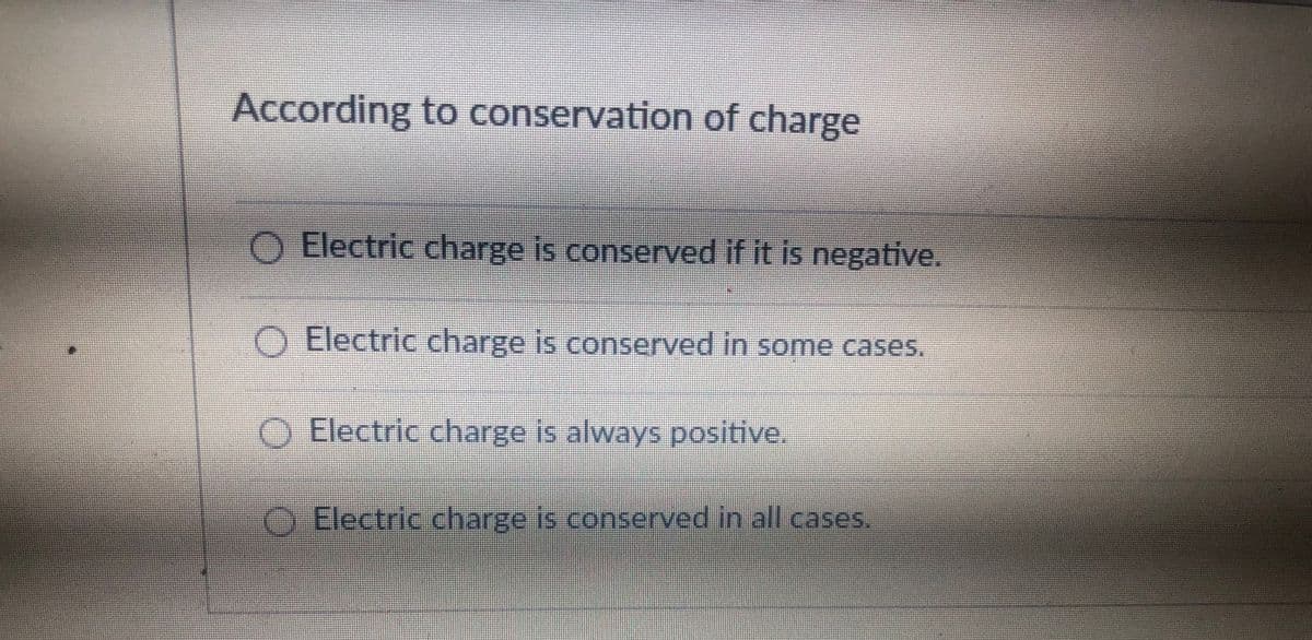 According to conservation of charge
O Electric charge is conserved if it is negative.
O Electric charge is conserved in some cases.
O Electric charge is always positive,
Electric charge is conserved in all cases.
