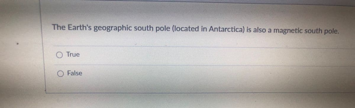 The Earth's geographic south pole (located in Antarctica) is also a magnetic south pole.
O True
O False
