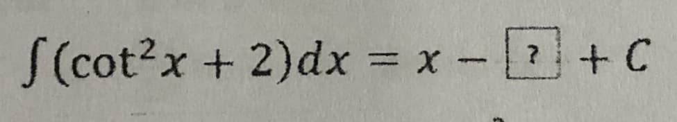 S(cot?x + 2)dx = x -+C
