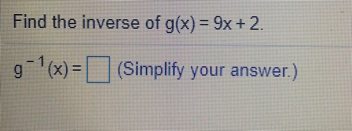 Find the inverse of g(x) = 9x +2.
g(x) =
1(Simplify your answer.)
