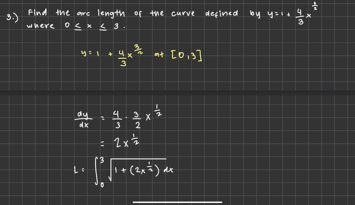 3.)
Find the
where
arc length of the curve
0 < x < 3
y = 1
dy
dx
L:
:
3/
+ 4 x
JIM
3
41424
3
= 2x = 12
3
[fie
0
at [0₁3]
112222
3 X
2
++ (2x =² ) dx
defined by y=1+
পल
X
+