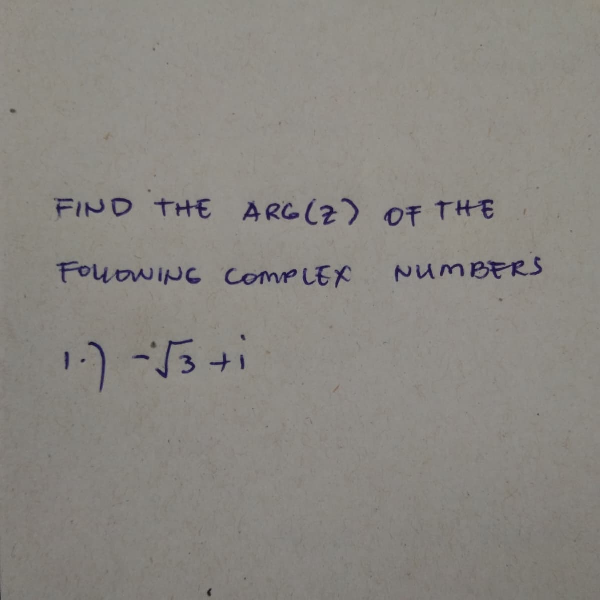 FIND THE ARG(Z) 0F THE
FOUOWING CompLEX
NUMBERS
