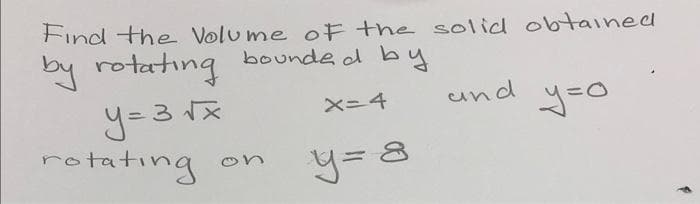 Find the Volume oF the solid obtained
bounde d by
by rotating
und
X=4
rotating
y= 8
on
