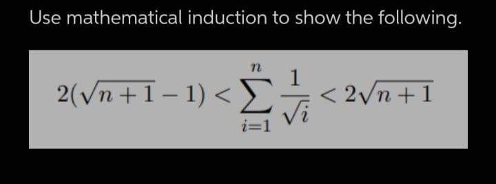 Use mathematical induction to show the following.
n 1
2(√n +1 − 1) < Σ
< 2√n+1
i=1
Vi