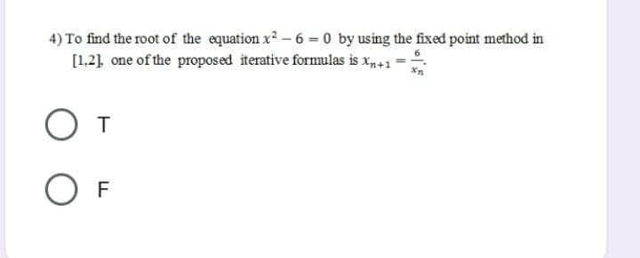 4) To find the root of the equation x2 - 6 = 0 by using the fixed point method in
[1,2] one of the proposed iterative formulas is x41
O F
