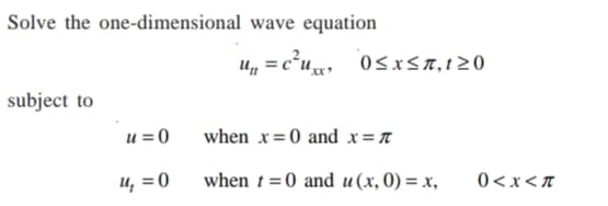 Solve the one-dimensional wave equation
U, = cʻu«, 0sxSn,120
subject to
u = 0
when x=0 and x=n
u, =0
when t = 0 and u(x,0) = x,
0<x<T
