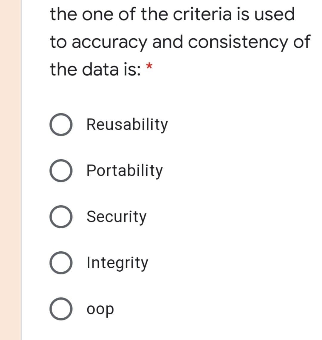 the one of the criteria is used
to accuracy and consistency of
the data is: *
Reusability
Portability
Security
Integrity
O oop
