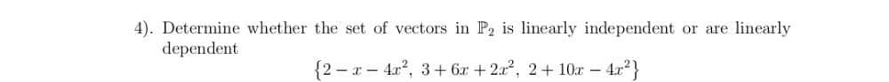 4). Determine whether the set of vectors in P2 is linearly independent or are linearly
dependent
{2 –x – 4x?, 3+ 6x + 2x?, 2+ 10r – 4x?}
