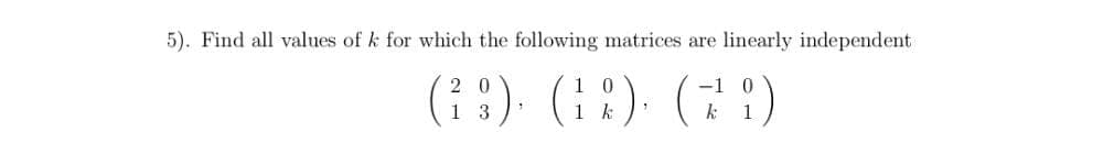 5). Find all values of k for which the following matrices are linearly independent
(i :). (1:) (7 !)
1 3

