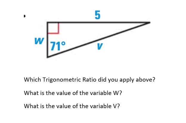 5
W
71°
Which Trigonometric Ratio did you apply above?
What is the value of the variable W?
What is the value of the variable V?
