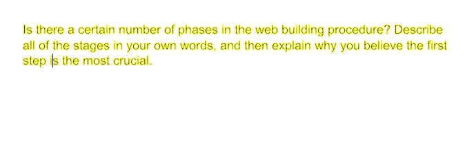 Is there a certain number of phases in the web building procedure? Describe
all of the stages in your own words, and then explain why you believe the first
step is the most crucial.
