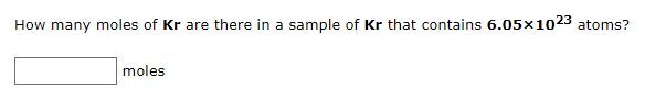 How many moles of Kr are there in a sample of Kr that contains 6.05x1023 atoms?
moles

