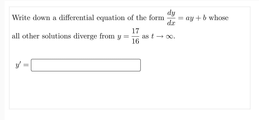 Write down a differential equation of the form
dy
dx
17
all other solutions diverge from y = as t→→ ∞.
16
y'
||
= ay + b whose