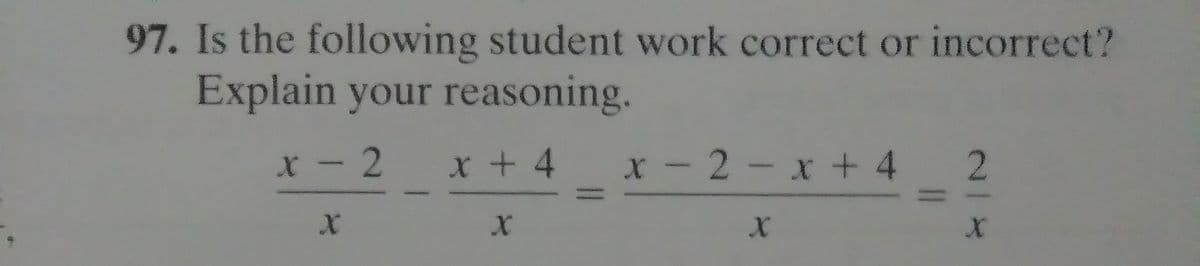 97. Is the following student work correct or incorrect?
Explain your reasoning.
X - 2
X + 4
x -2-x + 4 2
