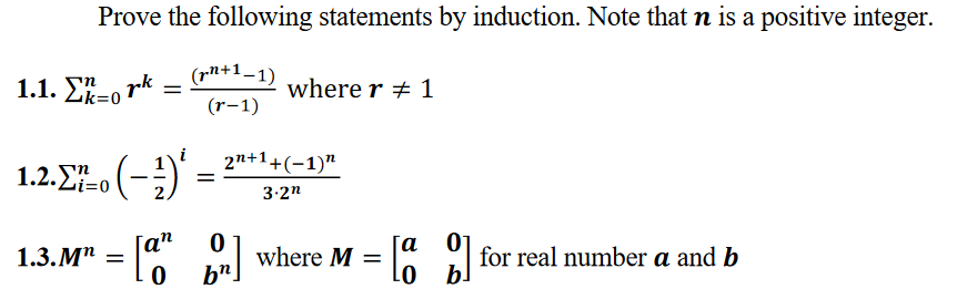 Prove the following statements by induction. Note that n is a positive integer.
(pn+1_1)
1.1. Lk=0
pk
where r + 1
(r-1)
2n+1+(-1)"
1.2. Σ- (-3)
3.2"
[a
1.3. M" = |
where M =
b".
6 for real number a and b
0 b!
