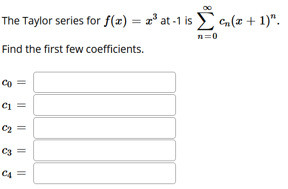 The Taylor series for f(x) = x³ at -1 is
s > Cn(x + 1)".
n=0
Find the first few coefficients.
Co =
Ci =
C2
C3 =
C4 =
