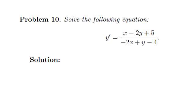 Problem 10. Solve the following equation:
х — 2у + 5
y' =
— 2х + у — 4
Solution:
