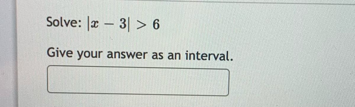 Solve: |x – 3| > 6
Give your answer as an interval.
