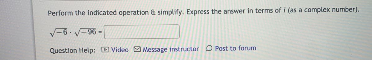 Perform the indicated operation & simplify. Express the answer in terms of i (as a complex number).
V=6 · v-96 =
Question Help: DVideo Message instructor D Post to forum
